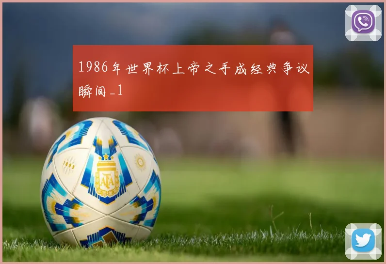 1986年世界杯上帝之手成经典争议瞬间_1
