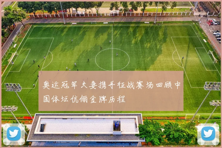 奥运冠军夫妻携手征战赛场回顾中国体坛伉俪金牌历程