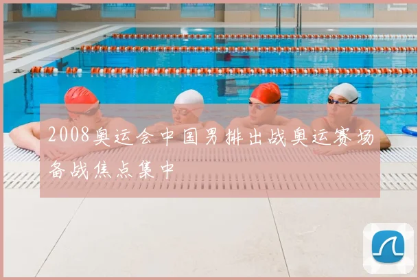 2008奥运会中国男排出战奥运赛场备战焦点集中