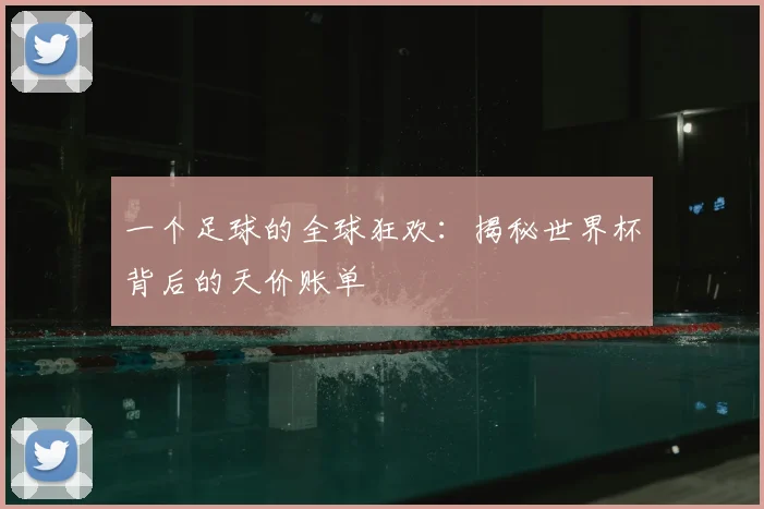 一个足球的全球狂欢：揭秘世界杯背后的天价账单