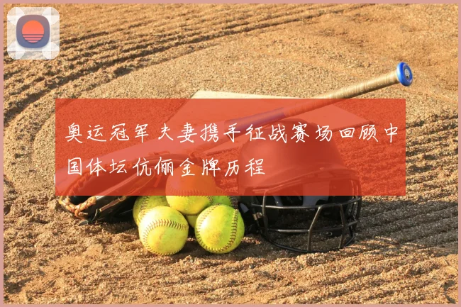 奥运冠军夫妻携手征战赛场回顾中国体坛伉俪金牌历程