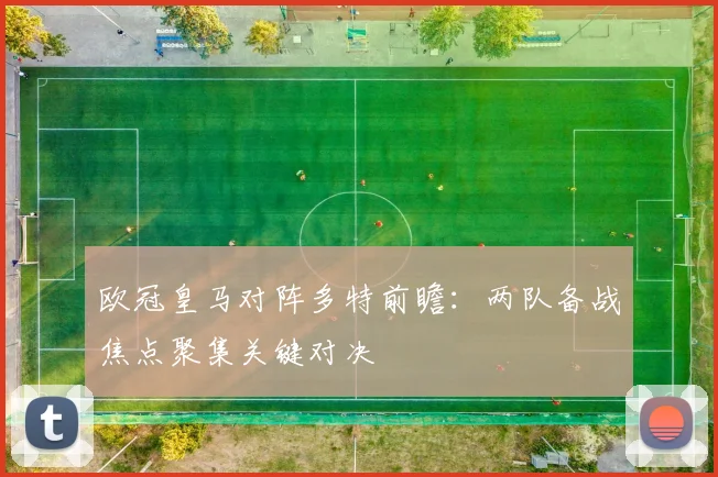 欧冠皇马对阵多特前瞻:两队备战焦点聚集关键对决
