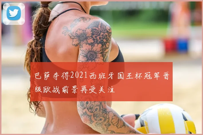 巴萨夺得2021西班牙国王杯冠军晋级欧战前景再受关注