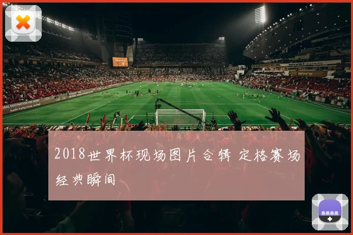 2018世界杯现场图片合辑 定格赛场经典瞬间