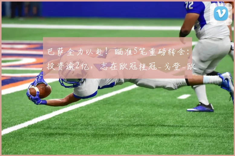 巴萨全力以赴！瞄准5笔重磅转会：投资逾2亿，志在欧冠桂冠_戈登_欧元_迪奥尔