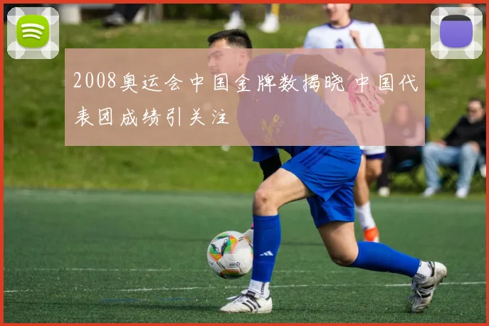 2008奥运会中国金牌数揭晓 中国代表团成绩引关注