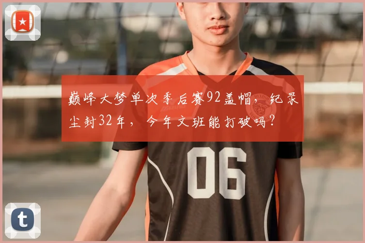 巅峰大梦单次季后赛92盖帽,纪录尘封32年,今年文班能打破吗?