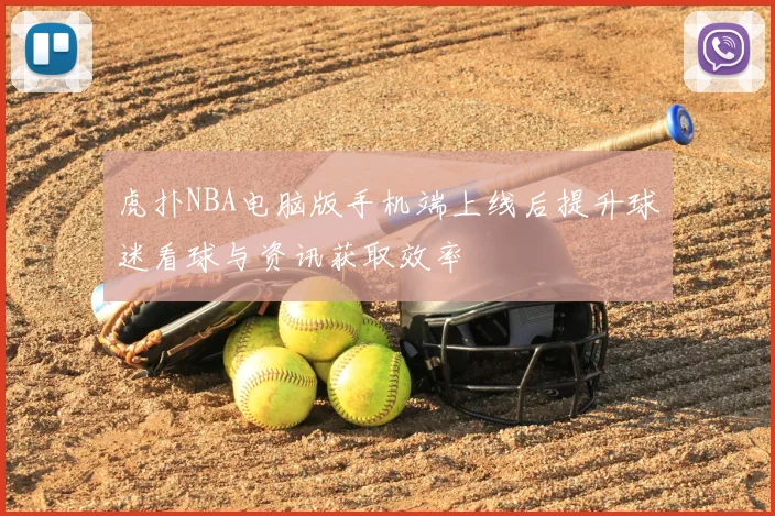 虎扑NBA电脑版手机端上线后提升球迷看球与资讯获取效率