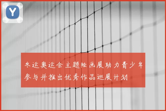 冬运奥运会主题绘画展助力青少年参与并推出优秀作品巡展计划
