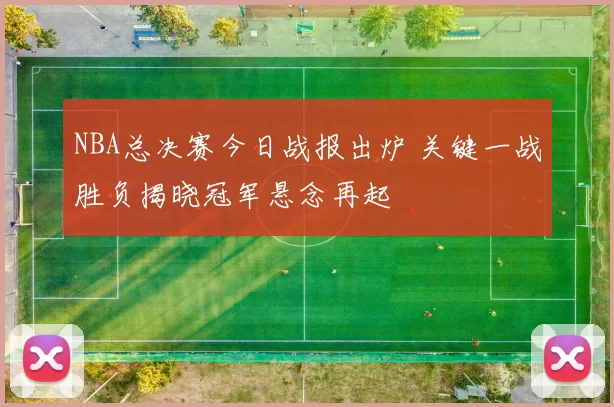 NBA总决赛今日战报出炉 关键一战胜负揭晓冠军悬念再起