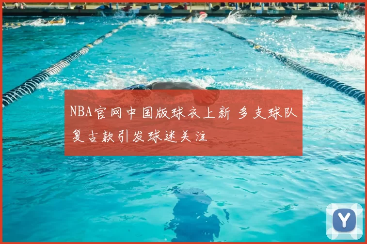 NBA官网中国版球衣上新 多支球队复古款引发球迷关注