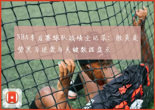 NBA季后赛球队战绩全记录：胜负走势黑马逆袭与关键数据盘点