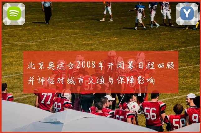 北京奥运会2008年开闭幕日程回顾并评估对城市交通与保障影响