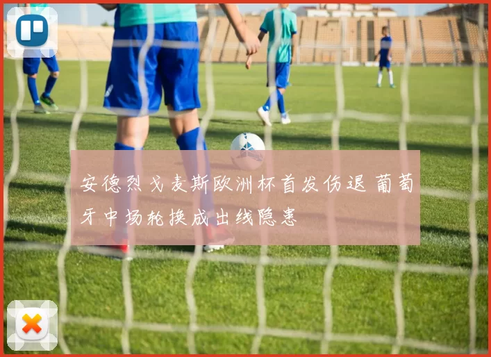 安德烈戈麦斯欧洲杯首发伤退 葡萄牙中场轮换成出线隐患