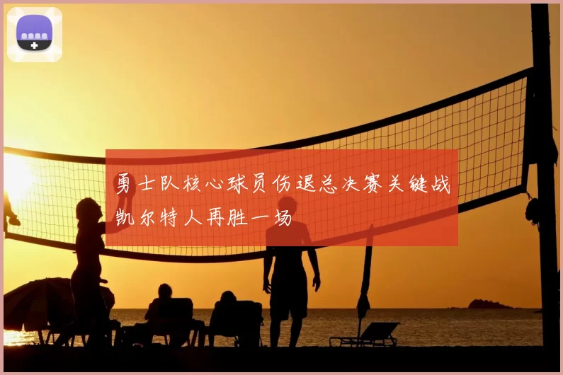 勇士队核心球员伤退总决赛关键战凯尔特人再胜一场