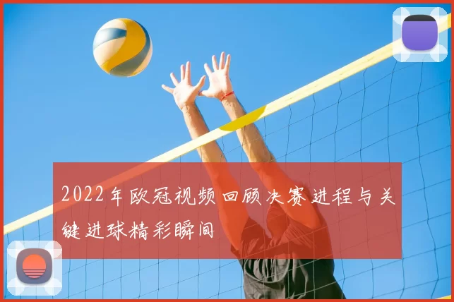 2022年欧冠视频回顾决赛进程与关键进球精彩瞬间
