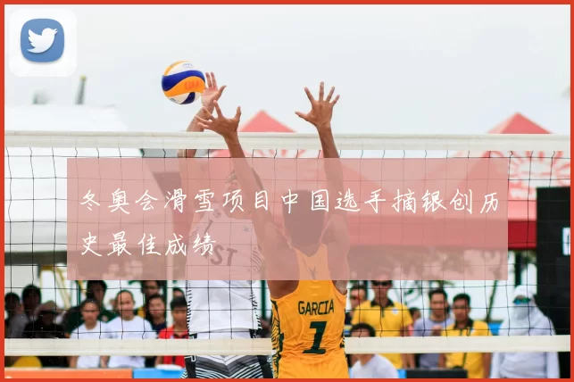 冬奥会滑雪项目中国选手摘银创历史最佳成绩