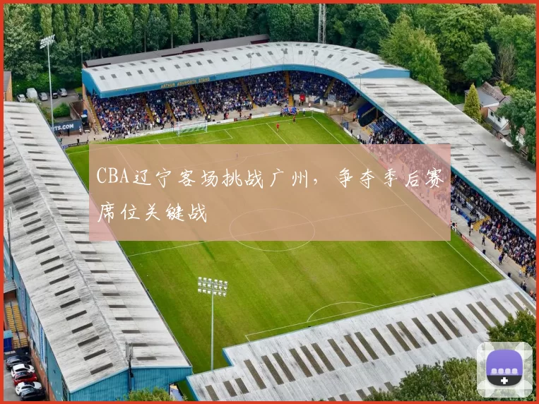 CBA辽宁客场挑战广州,争夺季后赛席位关键战