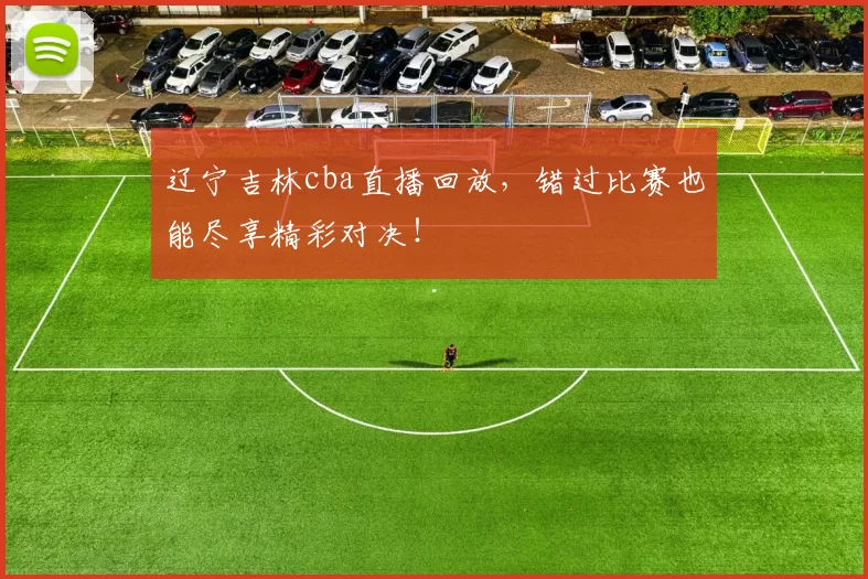 辽宁吉林cba直播回放，错过比赛也能尽享精彩对决！