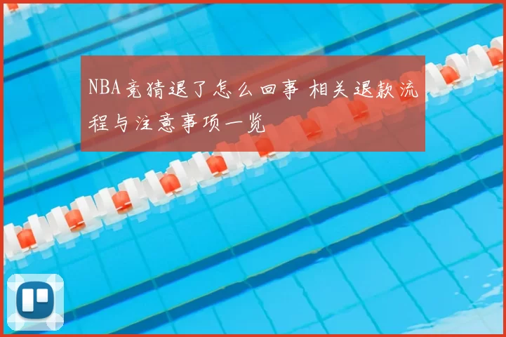 NBA竞猜退了怎么回事 相关退款流程与注意事项一览