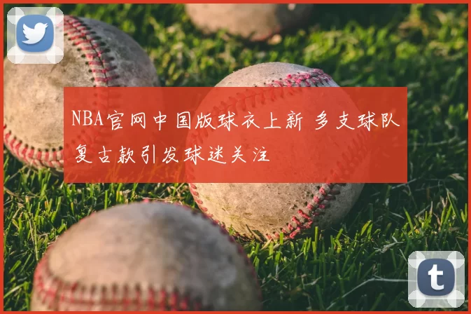 NBA官网中国版球衣上新 多支球队复古款引发球迷关注