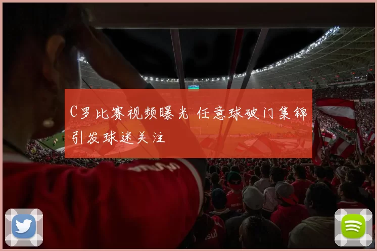 C罗比赛视频曝光 任意球破门集锦引发球迷关注