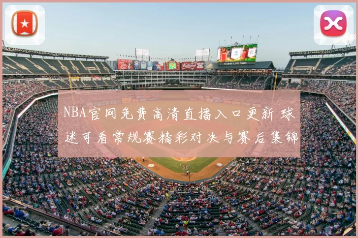NBA官网免费高清直播入口更新 球迷可看常规赛精彩对决与赛后集锦