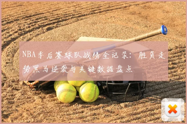 NBA季后赛球队战绩全记录：胜负走势黑马逆袭与关键数据盘点