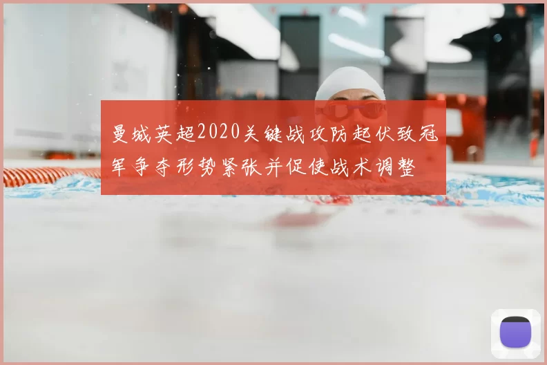 曼城英超2020关键战攻防起伏致冠军争夺形势紧张并促使战术调整