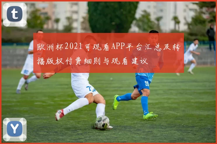 欧洲杯2021可观看APP平台汇总及转播版权付费细则与观看建议