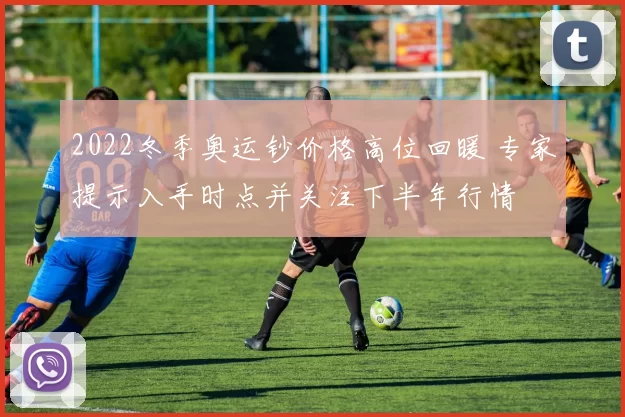 2022冬季奥运钞价格高位回暖 专家提示入手时点并关注下半年行情