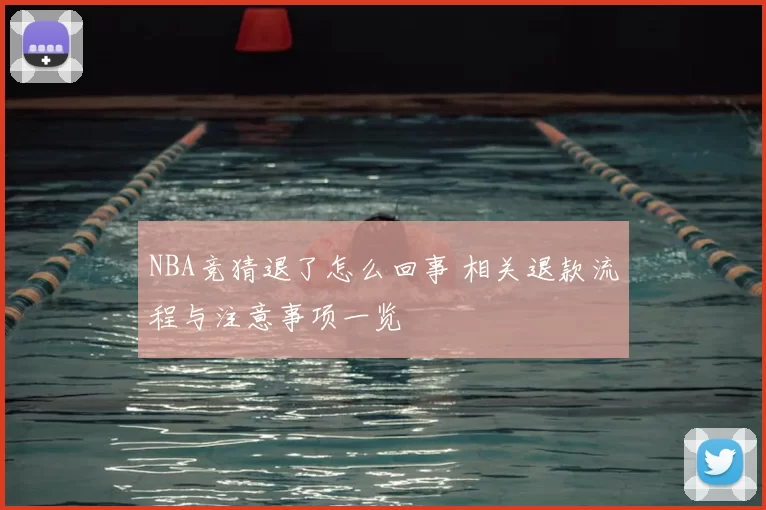 NBA竞猜退了怎么回事 相关退款流程与注意事项一览