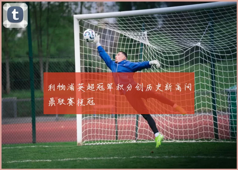利物浦英超冠军积分创历史新高问鼎联赛桂冠