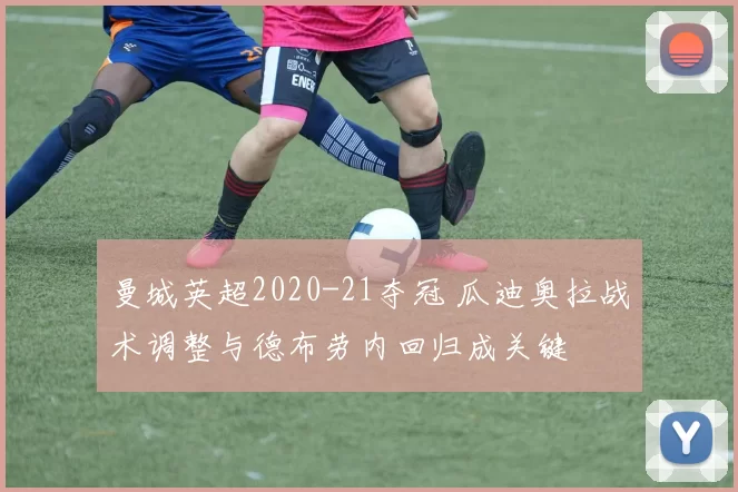 曼城英超2020-21夺冠 瓜迪奥拉战术调整与德布劳内回归成关键