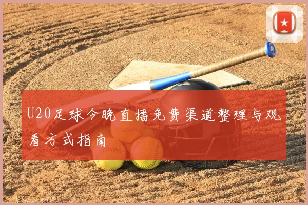 U20足球今晚直播免费渠道整理与观看方式指南