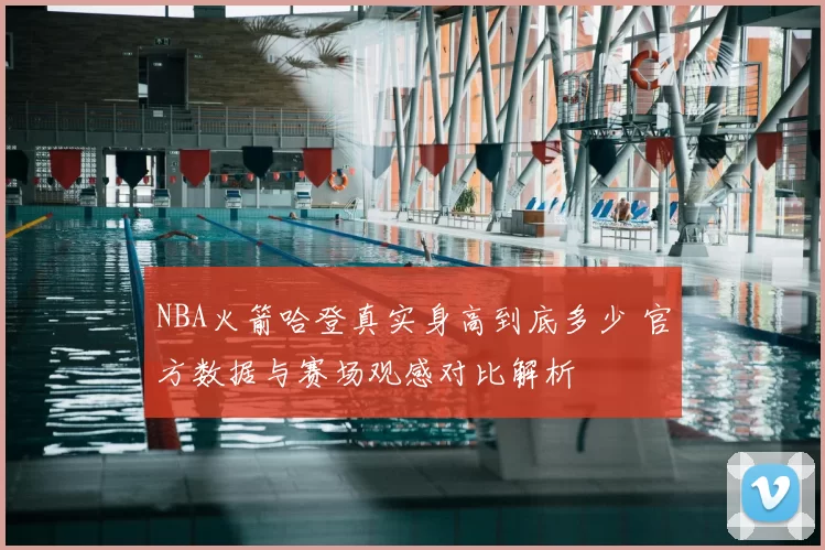 NBA火箭哈登真实身高到底多少 官方数据与赛场观感对比解析