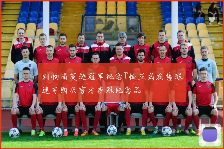 利物浦英超冠军纪念T恤正式发售球迷可购买官方夺冠纪念品