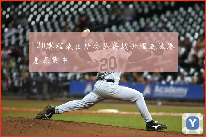 U20赛程表出炉各队备战升温淘汰赛看点集中