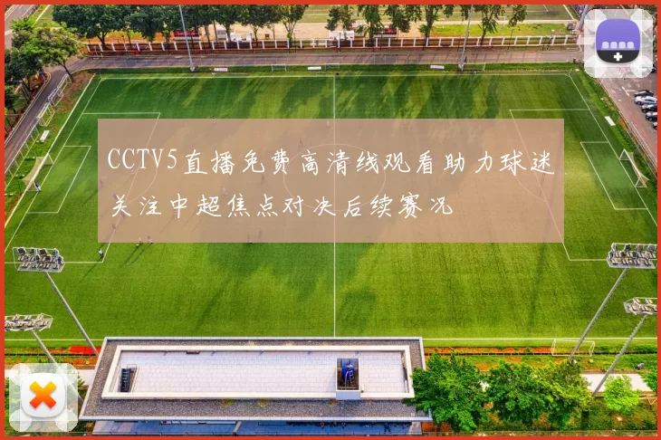 CCTV5直播免费高清线观看助力球迷关注中超焦点对决后续赛况