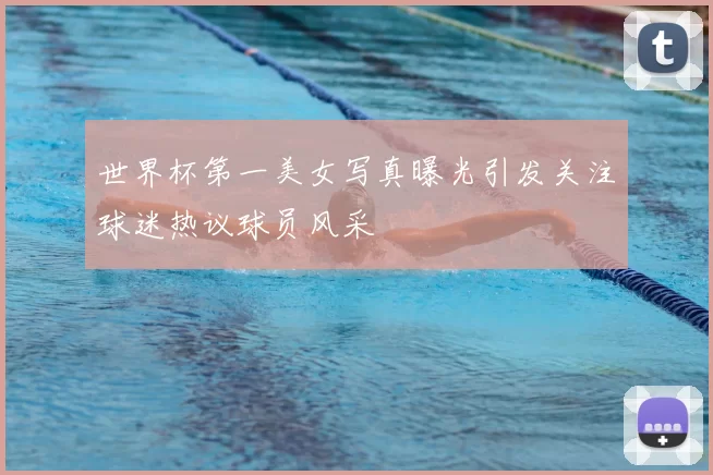 世界杯第一美女写真曝光引发关注球迷热议球员风采