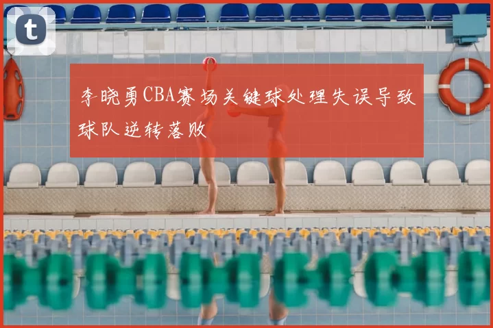 李晓勇CBA赛场关键球处理失误导致球队逆转落败
