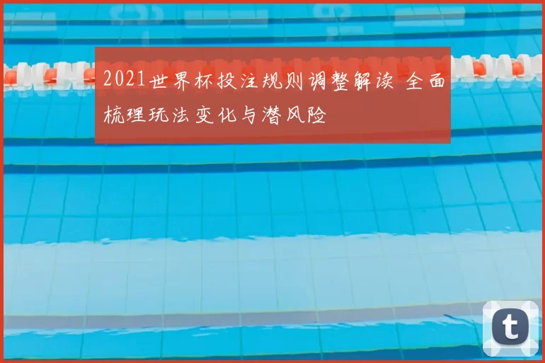 2021世界杯投注规则调整解读 全面梳理玩法变化与潜风险