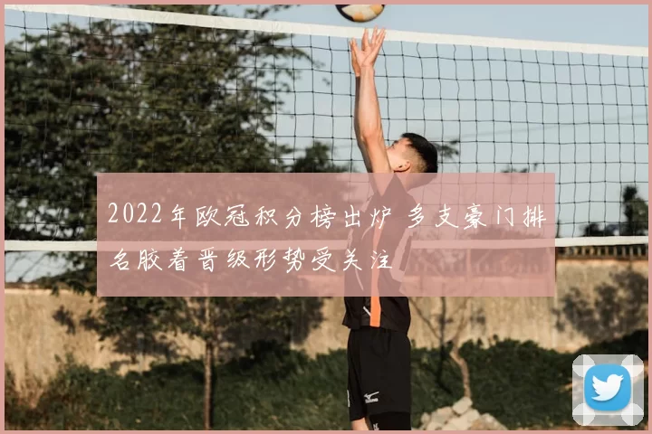 2022年欧冠积分榜出炉 多支豪门排名胶着晋级形势受关注