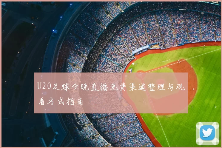 U20足球今晚直播免费渠道整理与观看方式指南