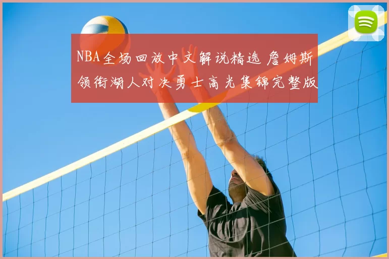 NBA全场回放中文解说精选 詹姆斯领衔湖人对决勇士高光集锦完整版