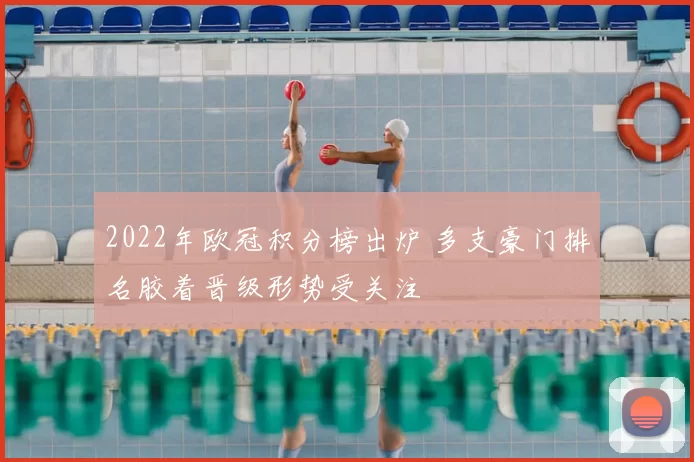 2022年欧冠积分榜出炉 多支豪门排名胶着晋级形势受关注