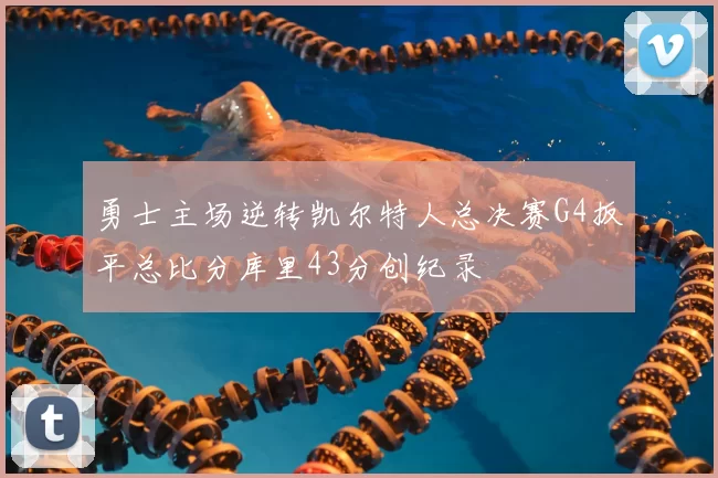 勇士主场逆转凯尔特人总决赛G4扳平总比分库里43分创纪录