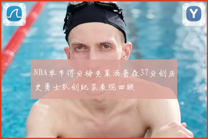 NBA单节得分榜克莱汤普森37分创历史勇士队创纪录表现回顾